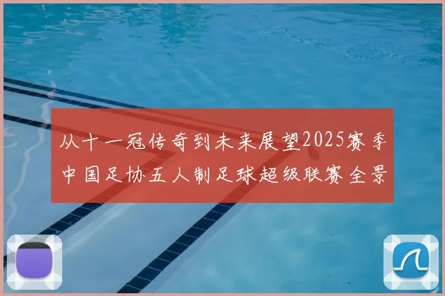 从十一冠传奇到未来展望2025赛季中国足协五人制足球超级联赛全景总结