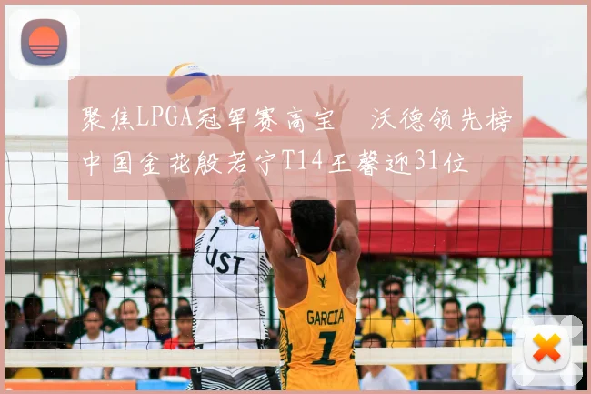 聚焦LPGA冠军赛高宝璟沃德领先榜中国金花殷若宁T14王馨迎31位