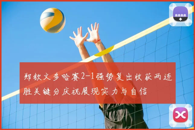 郑钦文多哈赛2-1强势复出收获两连胜关键分庆祝展现实力与自信