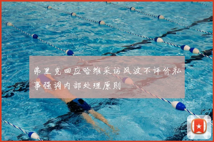 弗里克回应哈维采访风波不评价私事强调内部处理原则