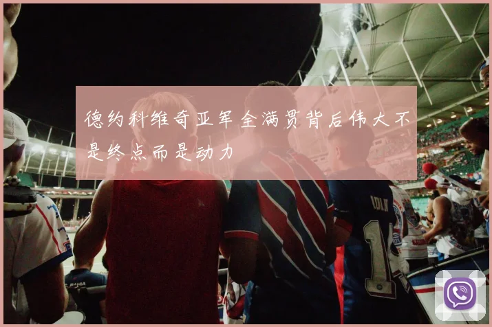 德约科维奇亚军全满贯背后伟大不是终点而是动力